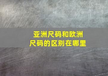 亚洲尺码和欧洲尺码的区别在哪里