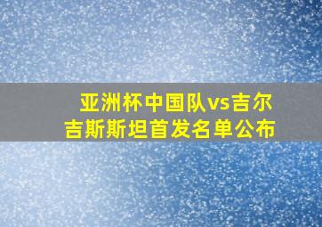 亚洲杯中国队vs吉尔吉斯斯坦首发名单公布