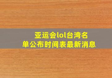 亚运会lol台湾名单公布时间表最新消息