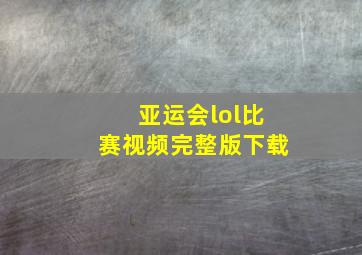 亚运会lol比赛视频完整版下载