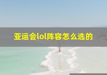 亚运会lol阵容怎么选的