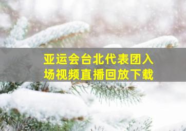 亚运会台北代表团入场视频直播回放下载