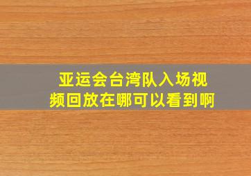 亚运会台湾队入场视频回放在哪可以看到啊