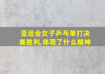 亚运会女子乒乓单打决赛胜利,体现了什么精神