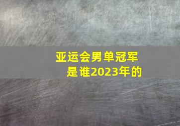 亚运会男单冠军是谁2023年的