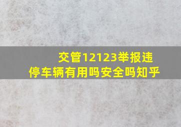 交管12123举报违停车辆有用吗安全吗知乎