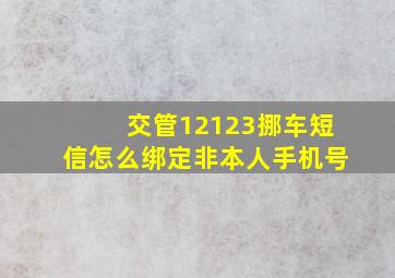 交管12123挪车短信怎么绑定非本人手机号