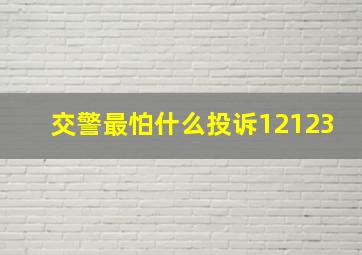 交警最怕什么投诉12123