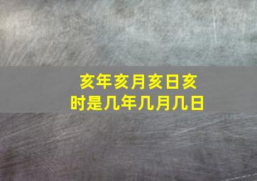 亥年亥月亥日亥时是几年几月几日