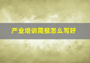 产业培训简报怎么写好