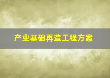 产业基础再造工程方案