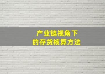 产业链视角下的存货核算方法