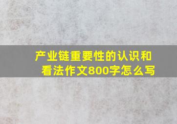 产业链重要性的认识和看法作文800字怎么写