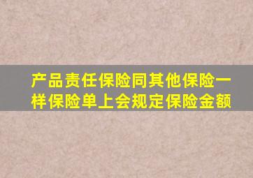 产品责任保险同其他保险一样保险单上会规定保险金额