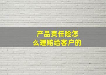 产品责任险怎么理赔给客户的