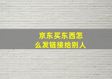 京东买东西怎么发链接给别人