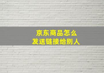 京东商品怎么发送链接给别人