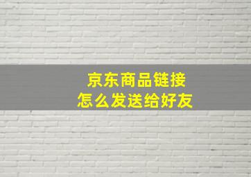 京东商品链接怎么发送给好友