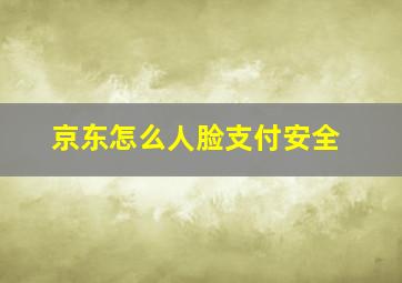 京东怎么人脸支付安全