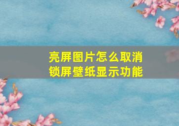 亮屏图片怎么取消锁屏壁纸显示功能