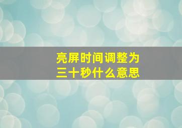 亮屏时间调整为三十秒什么意思