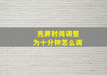 亮屏时间调整为十分钟怎么调