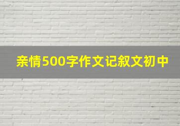 亲情500字作文记叙文初中