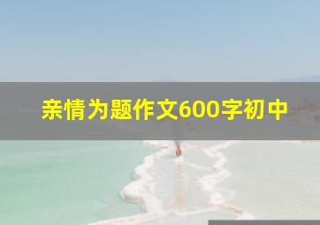 亲情为题作文600字初中