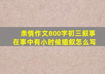 亲情作文800字初三叙事在事中有小时候插叙怎么写