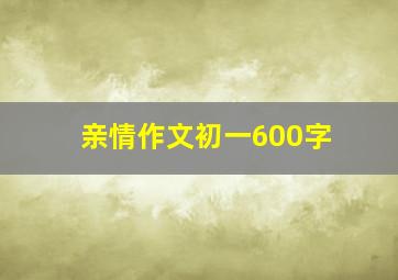 亲情作文初一600字