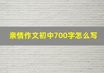 亲情作文初中700字怎么写