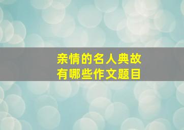 亲情的名人典故有哪些作文题目