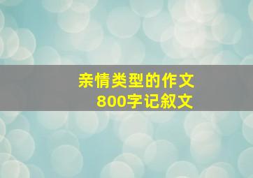 亲情类型的作文800字记叙文