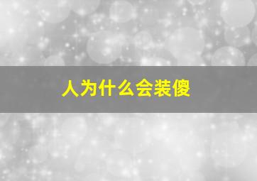 人为什么会装傻