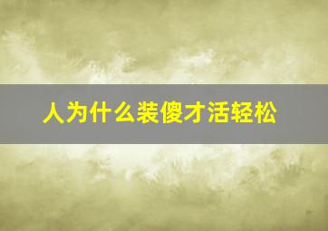 人为什么装傻才活轻松