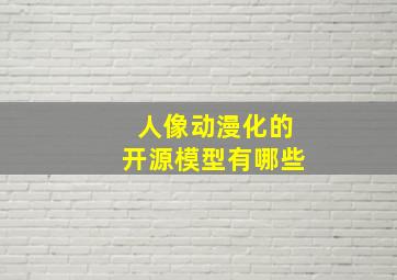 人像动漫化的开源模型有哪些