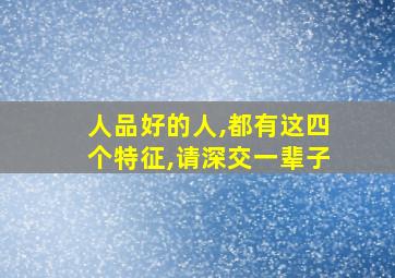 人品好的人,都有这四个特征,请深交一辈子