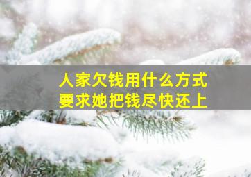 人家欠钱用什么方式要求她把钱尽快还上