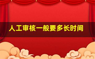 人工审核一般要多长时间