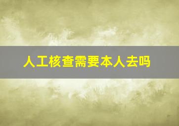 人工核查需要本人去吗