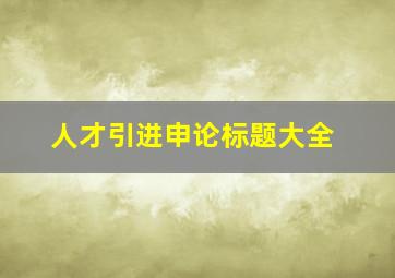 人才引进申论标题大全