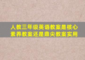 人教三年级英语教案是核心素养教案还是鼎尖教案实用