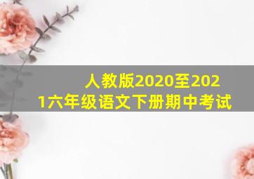 人教版2020至2021六年级语文下册期中考试