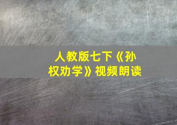 人教版七下《孙权劝学》视频朗读