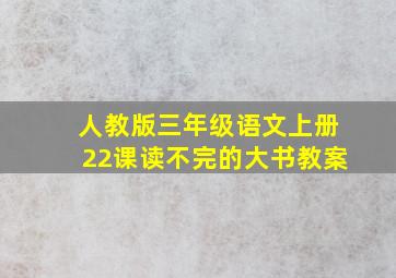 人教版三年级语文上册22课读不完的大书教案