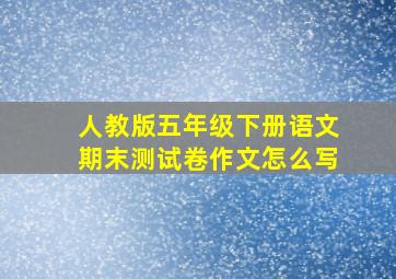 人教版五年级下册语文期末测试卷作文怎么写