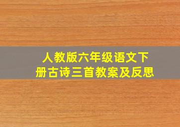 人教版六年级语文下册古诗三首教案及反思