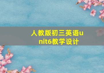 人教版初三英语unit6教学设计