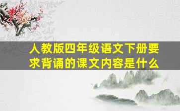 人教版四年级语文下册要求背诵的课文内容是什么