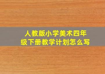 人教版小学美术四年级下册教学计划怎么写